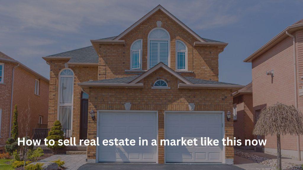 How to sell real estate in a market like this now